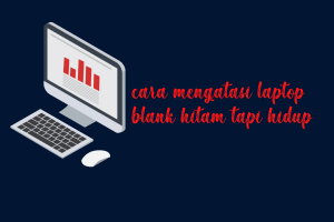 5 Cara Mengatasi Laptop Blank Hitam Tapi Hidup